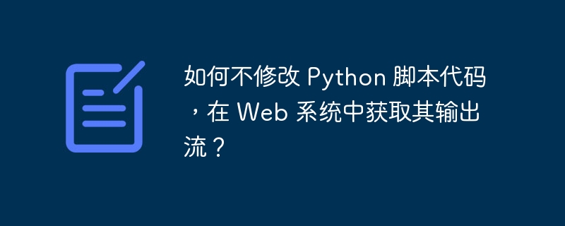 如何不修改 Python 脚本代码，在 Web 系统中获取其输出流？