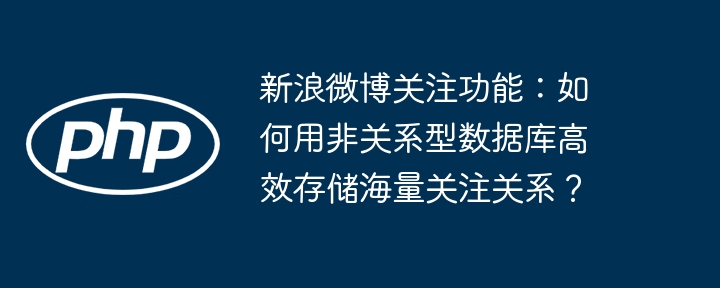 新浪微博关注功能：如何用非关系型数据库高效存储海量关注关系？