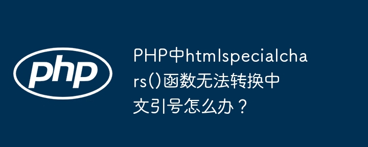 PHP中htmlspecialchars()函数无法转换中文引号怎么办?