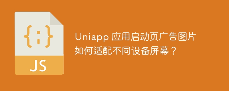 Uniapp 应用启动页广告图片如何适配不同设备屏幕？