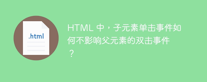 HTML 中，子元素单击事件如何不影响父元素的双击事件？ 
