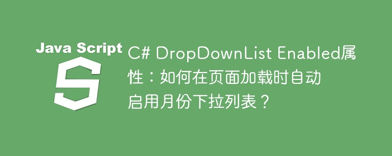 C# DropDownList Enabled属性：如何在页面加载时自动启用月份下拉列表？