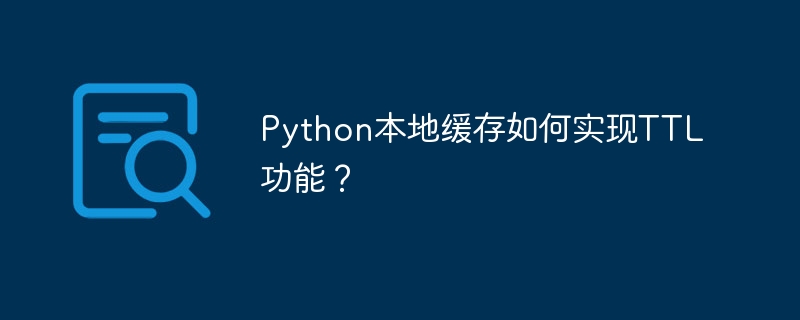 Python本地缓存如何实现TTL功能？