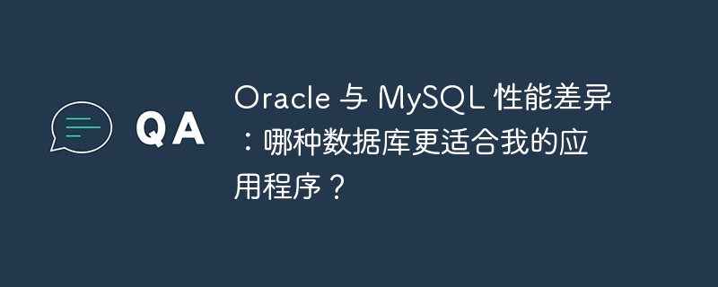 Oracle 与 MySQL 性能差异:哪种数据库更适合我的应用程序?