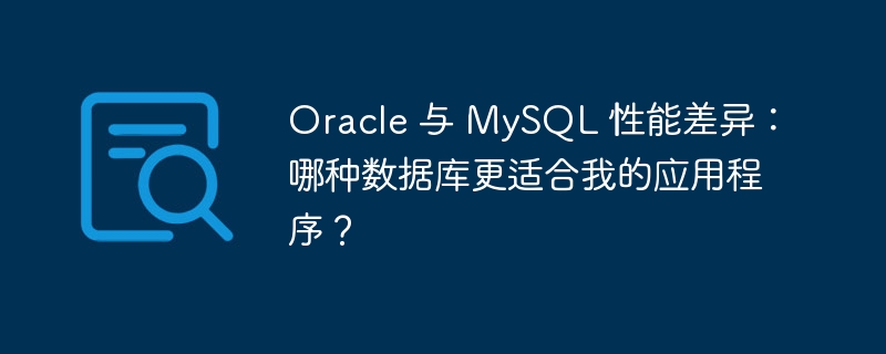 Oracle 与 MySQL 性能差异：哪种数据库更适合我的应用程序？