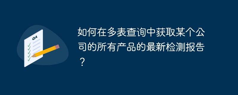 如何在多表查询中获取某个公司的所有产品的最新检测报告?
