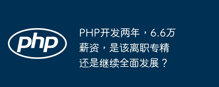PHP开发两年,6.6万薪资,是该离职专精还是继续全面发展?