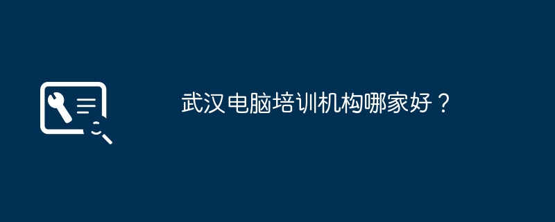 武汉电脑培训机构哪家好？