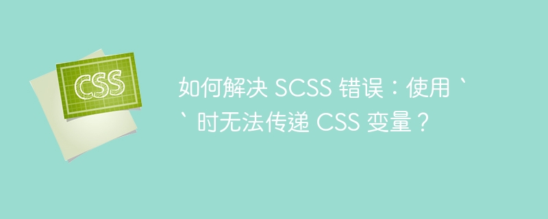 如何解决 SCSS 错误：使用 `` 时无法传递 CSS 变量？
