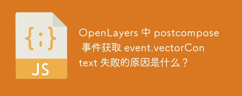 OpenLayers 中 postcompose 事件获取 event.vectorContext 失败的原因是什么？