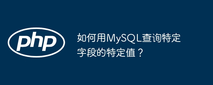 如何用MySQL查询特定字段的特定值?
