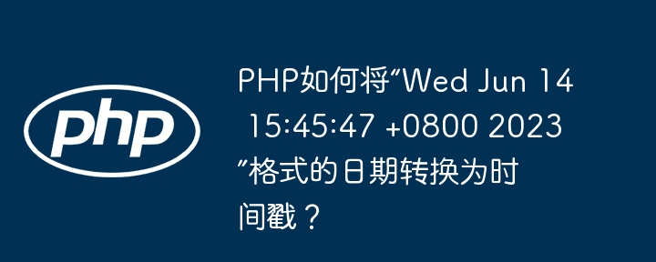 PHP如何将“Wed Jun 14 15:45:47 +0800 2023”格式的日期转换为时间戳？