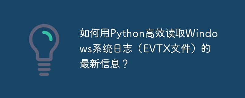如何用Python高效读取Windows系统日志（EVTX文件）的最新信息？
