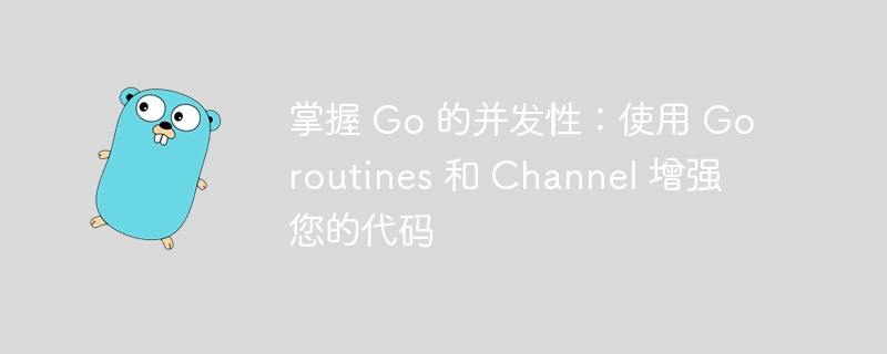 掌握 Go 的并发性:使用 Goroutines 和 Channel 增强您的代码