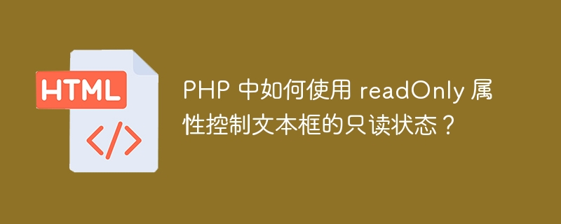 PHP 中如何使用 readOnly 属性控制文本框的只读状态？ 
