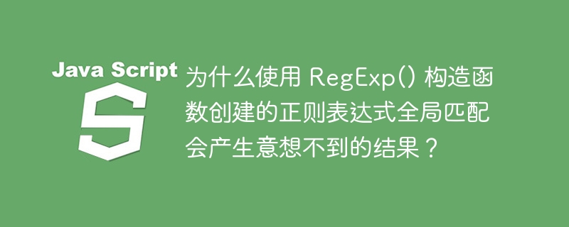 为什么使用 RegExp() 构造函数创建的正则表达式全局匹配会产生意想不到的结果？