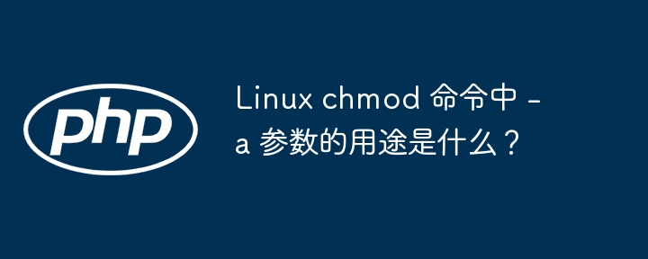 Linux chmod 命令中 -a 参数的用途是什么？