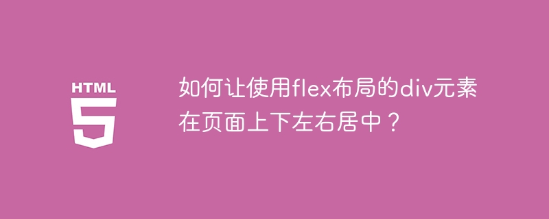如何让使用flex布局的div元素在页面上下左右居中?