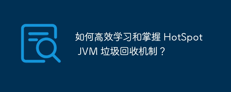 如何高效学习和掌握 HotSpot JVM 垃圾回收机制？