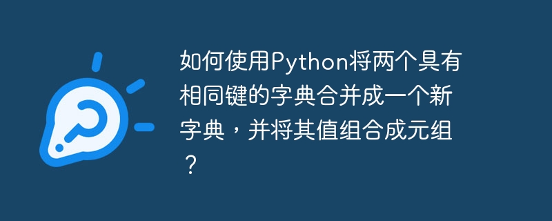 如何使用Python将两个具有相同键的字典合并成一个新字典，并将其值组合成元组？