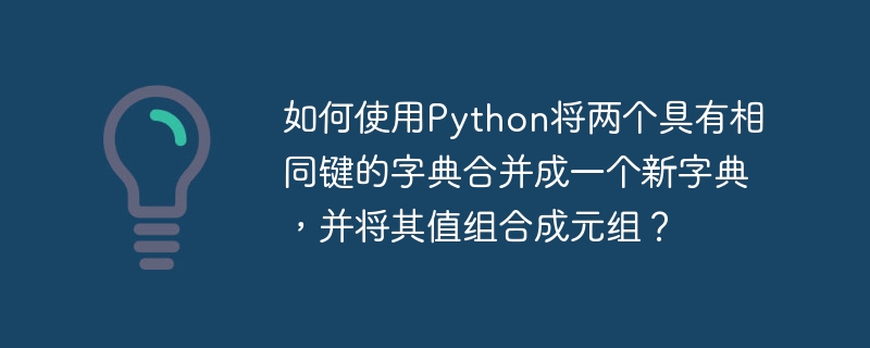 如何使用Python将两个具有相同键的字典合并成一个新字典，并将其值组合成元组？