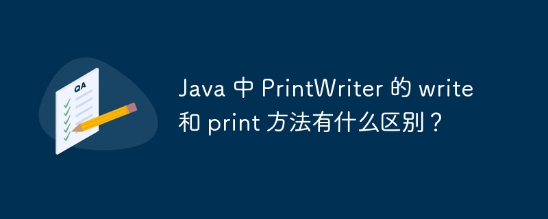 Java 中 PrintWriter 的 write 和 print 方法有什么区别？
