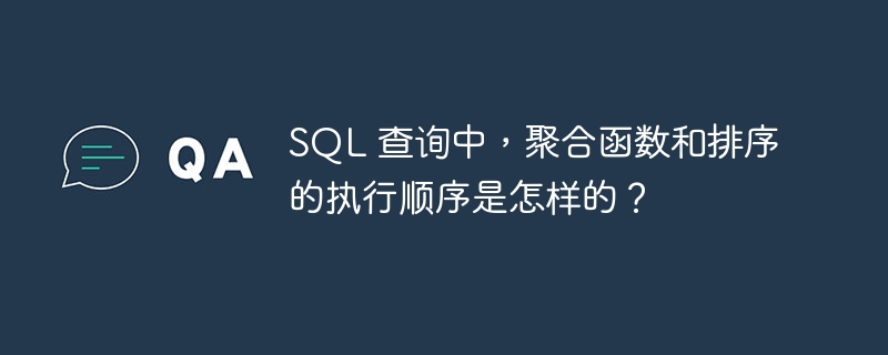 SQL 查询中，聚合函数和排序的执行顺序是怎样的？
