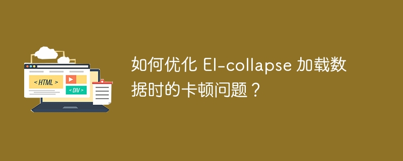 如何优化 El-collapse 加载数据时的卡顿问题？ 
