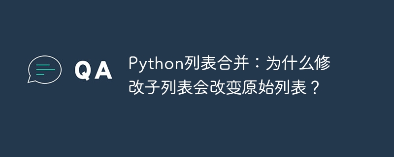 Python列表合并:为什么修改子列表会改变原始列表?