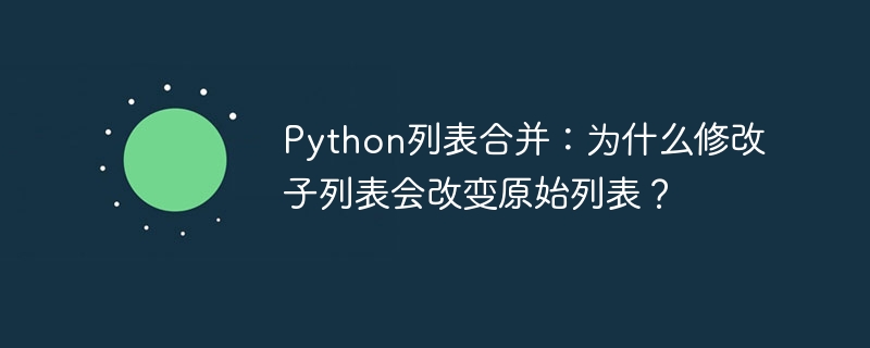 Python列表合并：为什么修改子列表会改变原始列表？