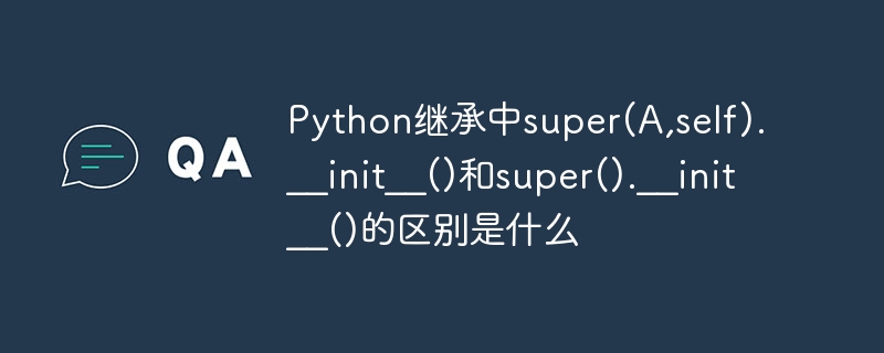 Python继承中super(A,self).__init__()和super().__init__()的区别是什么
