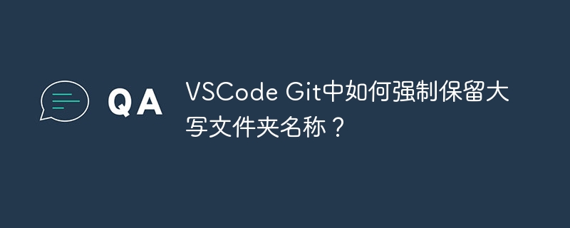 VSCode Git中如何强制保留大写文件夹名称？