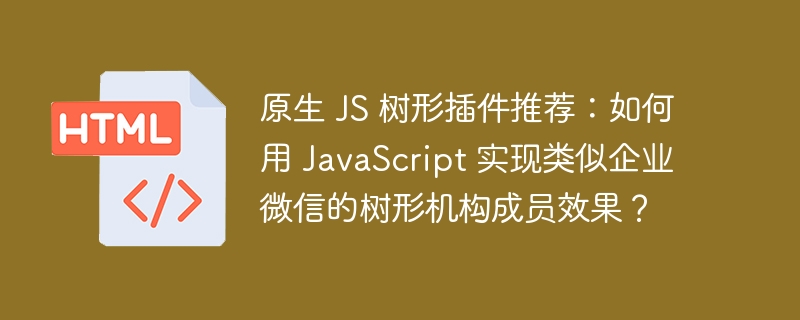 原生 JS 树形插件推荐：如何用 JavaScript 实现类似企业微信的树形机构成员效果？ 
