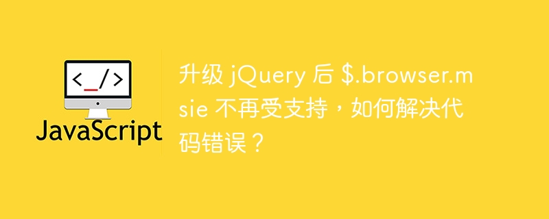 升级 jQuery 后 $.browser.msie 不再受支持，如何解决代码错误？