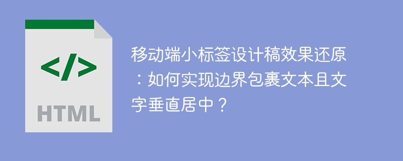 移动端小标签设计稿效果还原：如何实现边界包裹文本且文字垂直居中？ 
