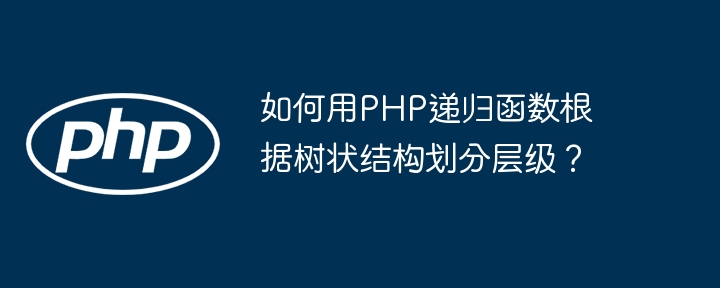 如何用PHP递归函数根据树状结构划分层级？