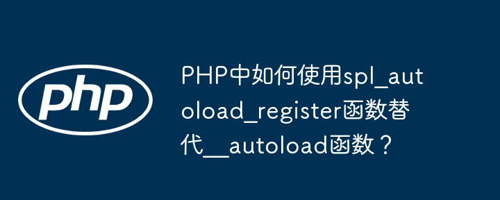 PHP中如何使用spl_autoload_register函数替代__autoload函数？