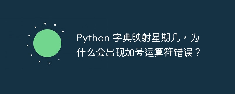 Python 字典映射星期几,为什么会出现加号运算符错误?