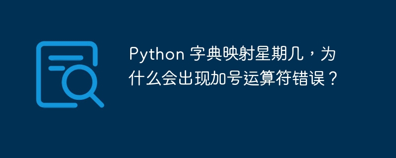 Python 字典映射星期几，为什么会出现加号运算符错误？