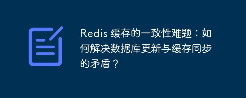 Redis 缓存的一致性难题:如何解决数据库更新与缓存同步的矛盾?