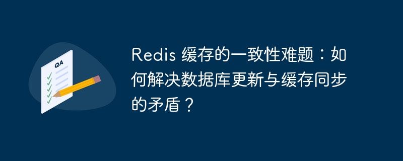 Redis 缓存的一致性难题：如何解决数据库更新与缓存同步的矛盾？