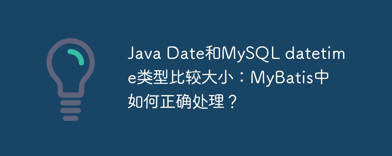 Java Date和MySQL datetime类型比较大小:MyBatis中如何正确处理?
