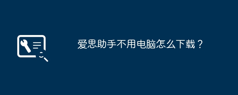 爱思助手不用电脑怎么下载？
