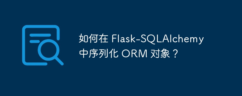 如何在 Flask-SQLAlchemy 中序列化 ORM 对象？