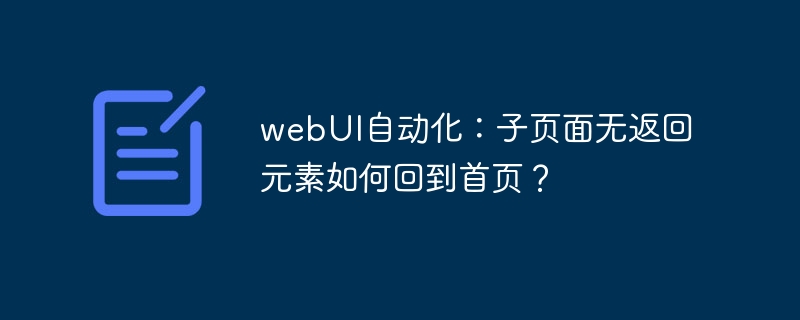 webUI自动化：子页面无返回元素如何回到首页？
