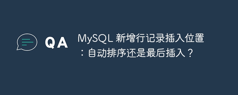 MySQL 新增行记录插入位置：自动排序还是最后插入？
