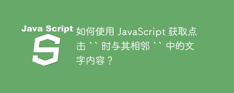 如何使用 JavaScript 获取点击 `` 时与其相邻 `` 中的文字内容？