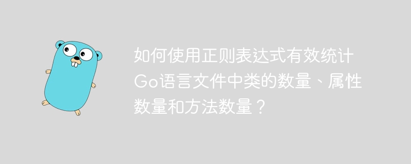 如何使用正则表达式有效统计Go语言文件中类的数量、属性数量和方法数量？