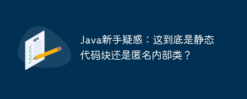 Java新手疑惑:这到底是静态代码块还是匿名内部类?