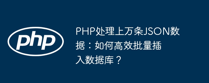 PHP处理上万条JSON数据:如何高效批量插入数据库?